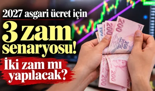 2027 asgari ücret için 3 zam senaryosu! İki zam mı yapılacak?