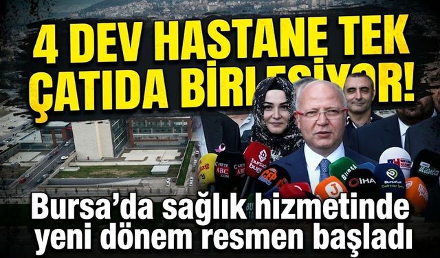 4 dev hastane tek çatıda birleşiyor! Bursa'da sağlık hizmetinde yeni dönem resmen başladı
