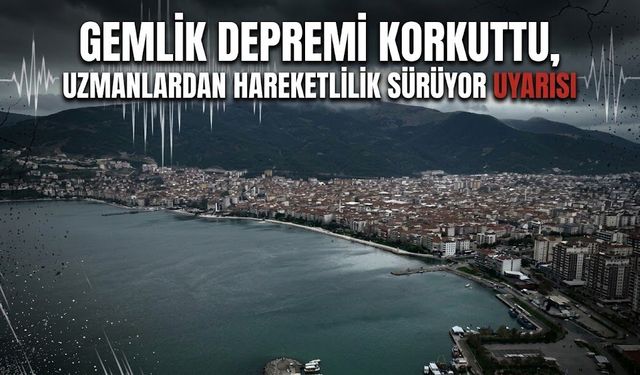 Gemlik depremi korkuttu, uzmanlardan hareketlilik sürüyor uyarısı