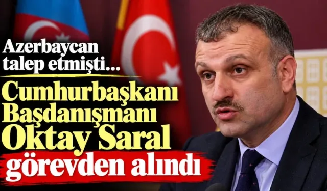 Azerbaycan talep etmişti… Cumhurbaşkanı Başdanışmanı Oktay Saral görevden alındı
