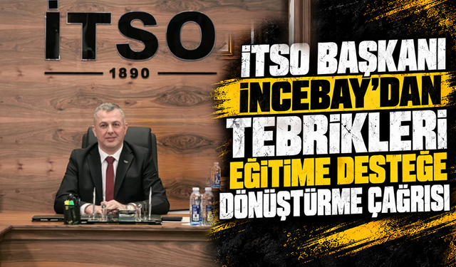 İTSO Başkanı İncebay’dan tebrikleri eğitime desteğe dönüştürme çağrısı