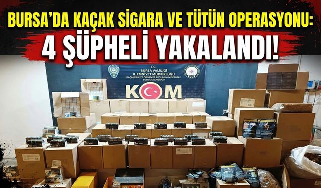 Bursa'da kaçak sigara ve tütün operasyonu: 4 şüpheli yakalandı!
