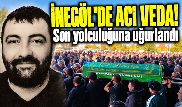 İnegöl’de acı veda! Son yolculuğuna uğurlandı