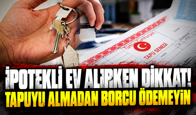 İpotekli ev alırken dikkat! Tapuyu almadan borcu ödemeyin