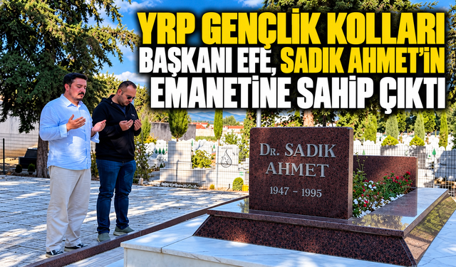 YRP Gençlik Kolları Başkanı Efe, Sadık Ahmet’in emanetine sahip çıktı