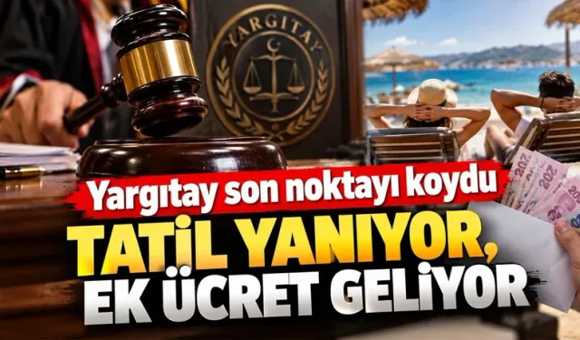 Yargıtay son noktayı koydu: Tatil yanıyor, ek ücret geliyor!
