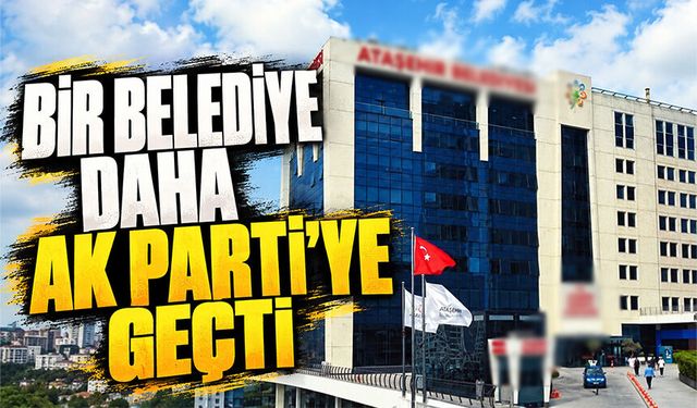 Ataşehir Belediyesi AK Parti'ye geçti