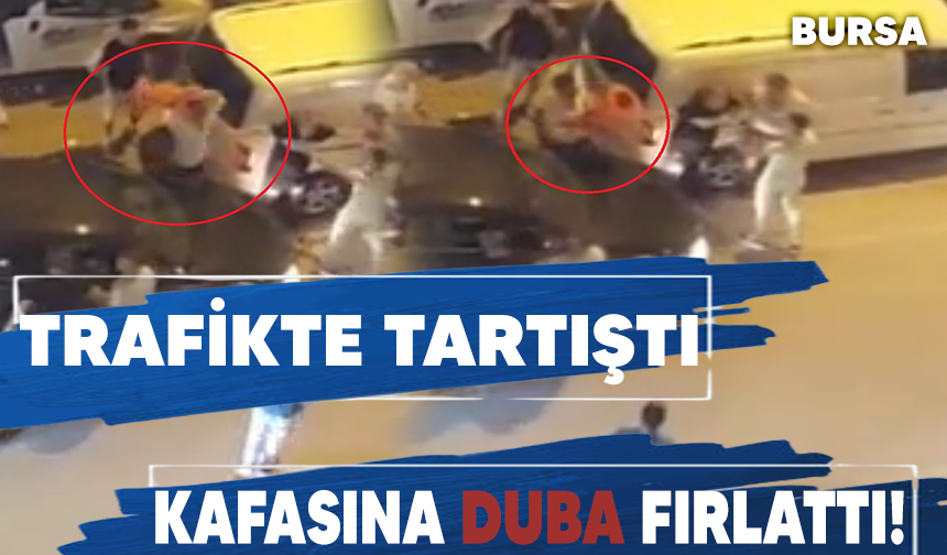 Bursa'da trafikte tartıştığı kişinin kafasına duba fırlattı
