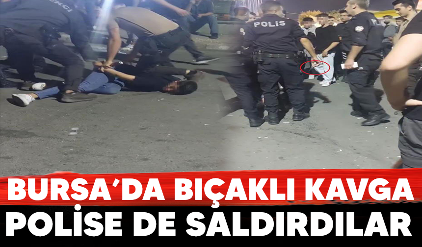 Bursa'da bıçaklı kavga; Polise de saldırdılar