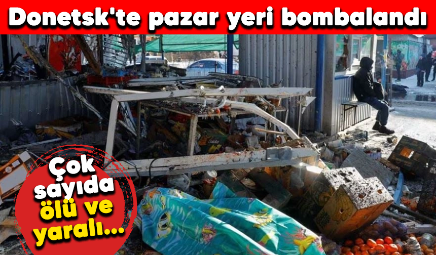 Donetsk'te pazar yeri bombalandı: Çok sayıda ölü ve yaralı...
