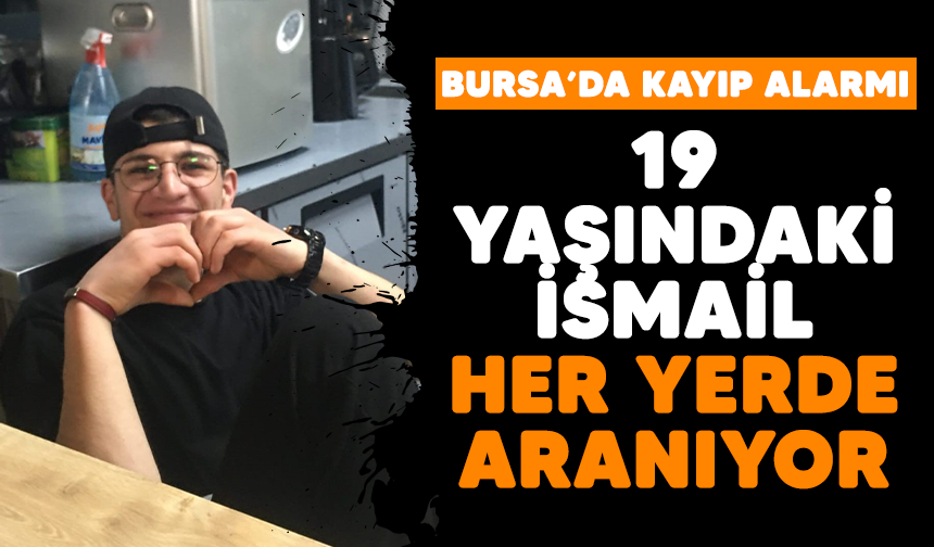 Bursa'da kayıp alarmı! 19 yaşındaki İsmail her yerde aranıyor