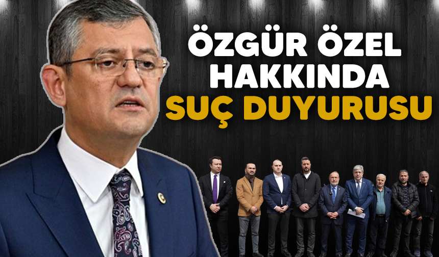 CHP Genel Başkanı Özgür Özel hakkında suç duyurusu