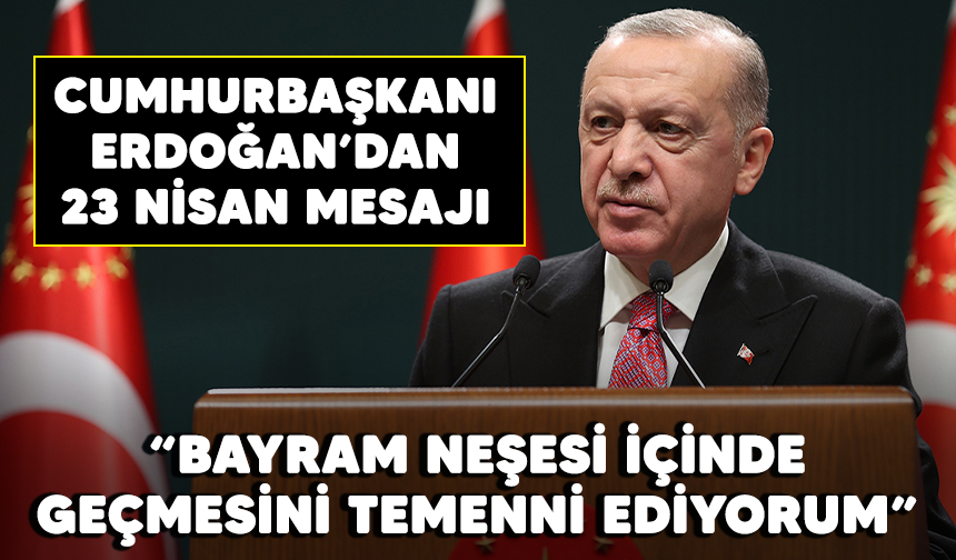 Cumhurbaşkanı Erdoğan'dan 23 Nisan mesajı: "Bayram neşesi içinde geçmesini temenni ediyorum"