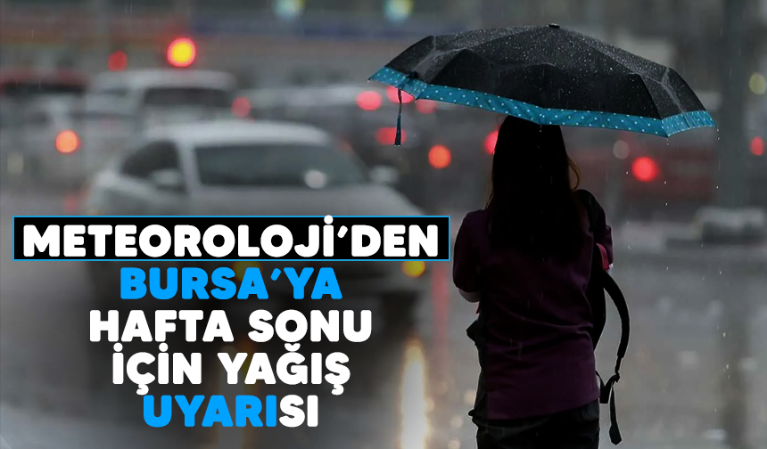 Meteoroloji’den Bursa’ya hafta sonu için yağış uyarısı!