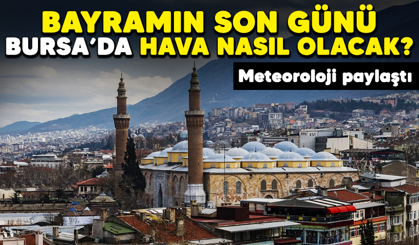 Bayramın son günü Bursa'da hava nasıl olacak? Meteoroloji paylaştı