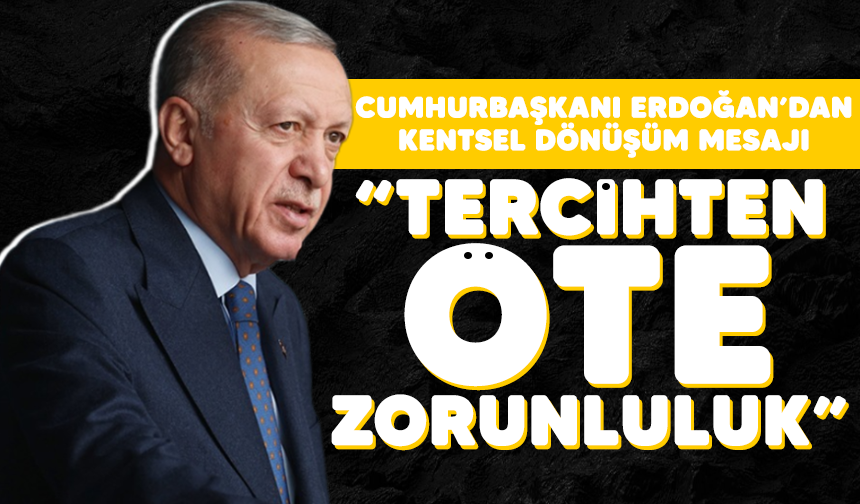Cumhurbaşkanı Erdoğan'dan kentsel dönüşüm mesajı: "Tercihten öte zorunluluk"