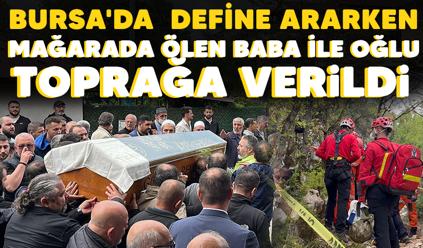 Bursa'da  define ararken mağarada ölen baba ile oğlu toprağa verildi