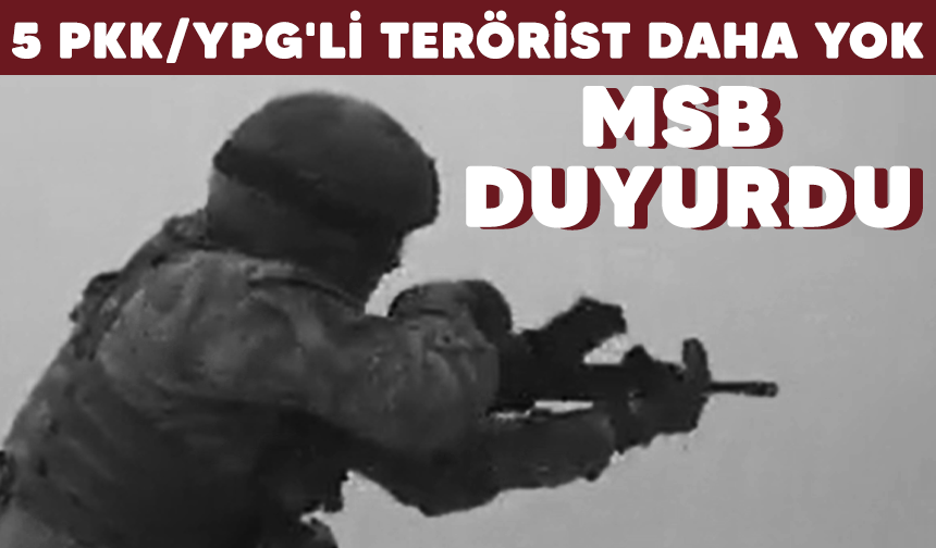 MSB duyurdu: 5 PKK/YPG'li terörist etkisiz