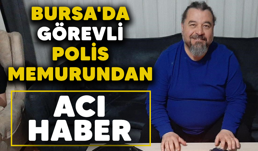Bursa'da görevli polis memurundan acı haber