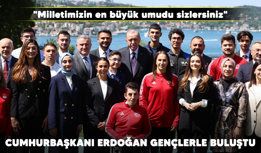 Cumhurbaşkanı Erdoğan gençlerle buluştu: "Milletimizin en büyük umudu sizlersiniz"
