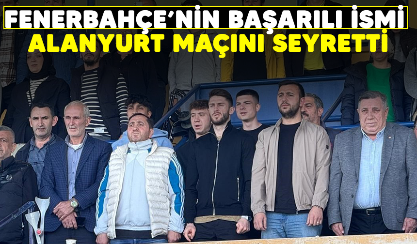 Fenerbahçe'nin başarılı ismi Alanyurt maçını seyretti