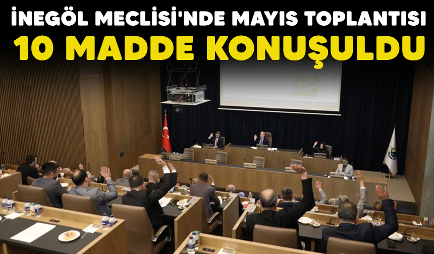 İnegöl Meclisi'nde Mayıs Toplantısı: 10 madde konuşuldu