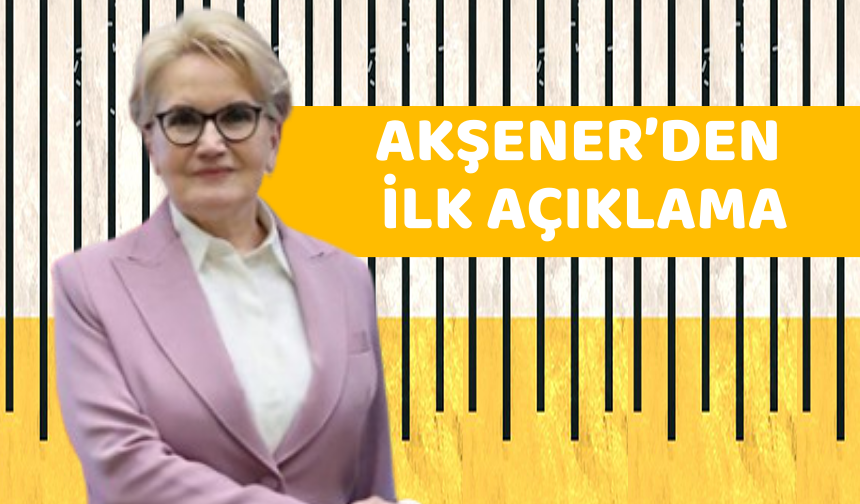 Akşener'den ilk açıklama