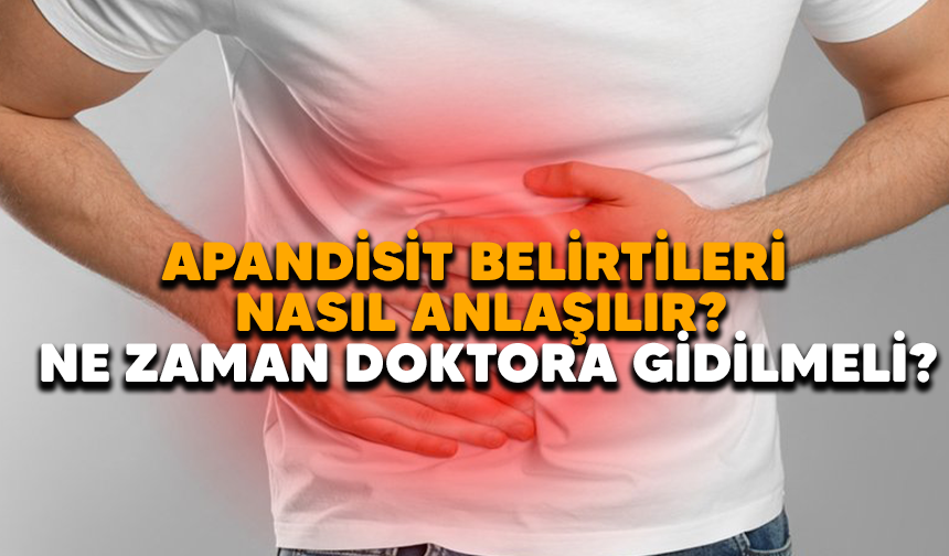 Apandisit belirtileri nasıl anlaşılır, ne zaman doktora gidilmeli?