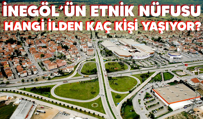 İNEGÖL’ÜN ETNİK NÜFUSU HANGİ İLDEN KAÇ KİŞİ YAŞIYOR?