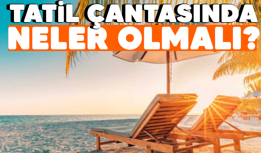 Tatilde Olması Gerekenler: Mükemmel Tatil Çantası Hazırlama Rehberi