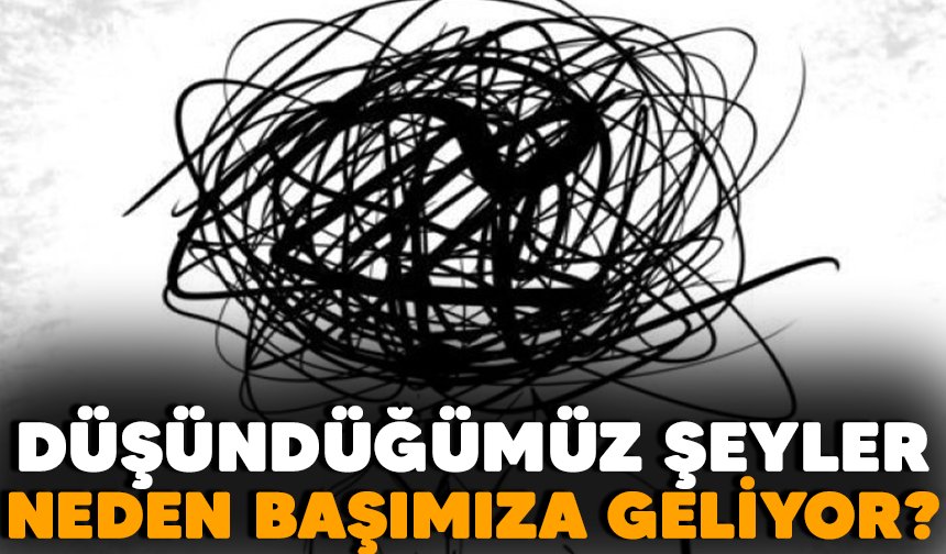 Düşündüğümüz şeyler neden başımıza gelir