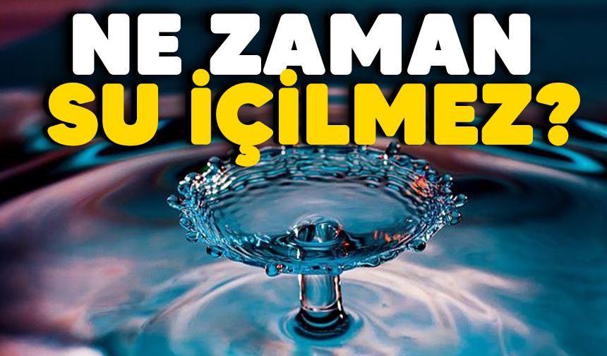 Ne zaman su içilmez?