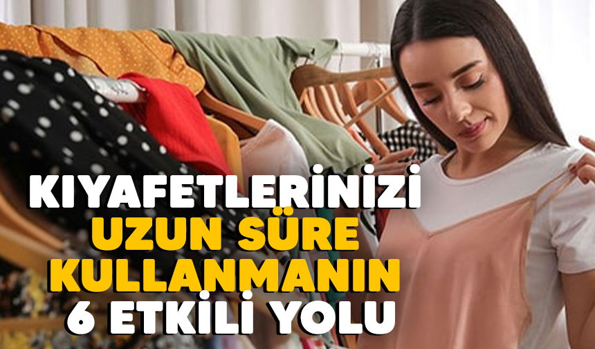 Kıyafetleri uzun süre kullanma yöntemleri nelerdir?