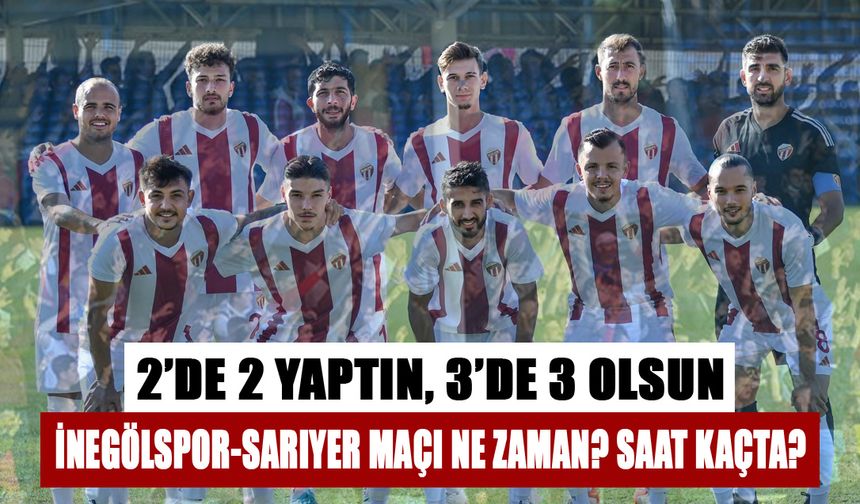 İNEGÖLSPOR-SARIYER MAÇI NE ZAMAN? SAAT KAÇTA?