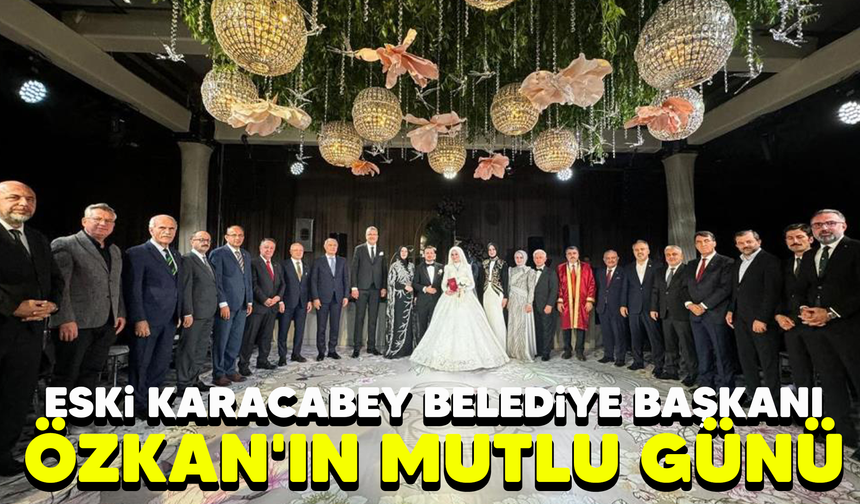 Eski Karacabey Belediye Başkanı Özkan'ın mutlu günü