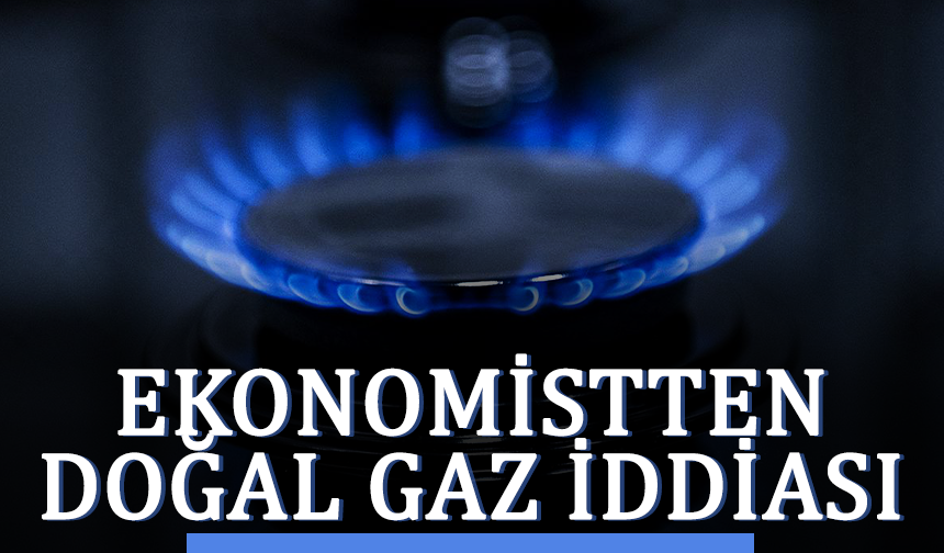 Ekonomistten doğal gaz iddiası