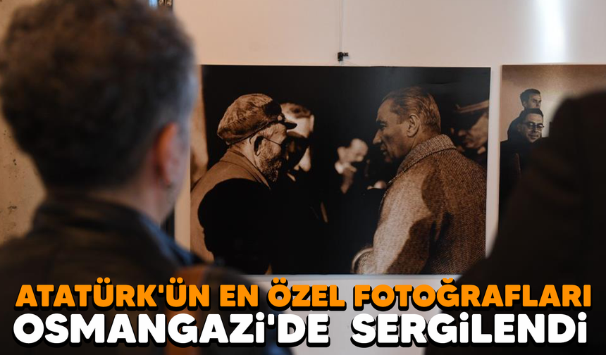 Atatürk'ün en özel fotoğrafları Osmangazi'de sergileniyor