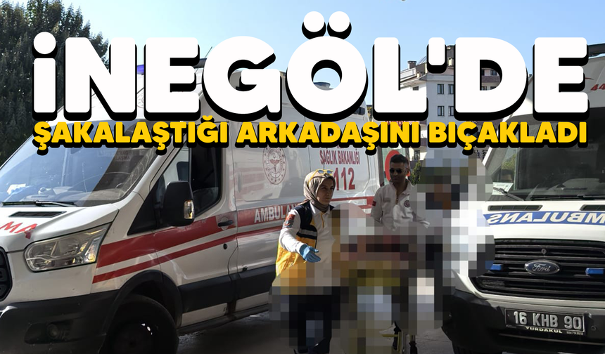 İnegöl'de şakalaştığı arkadaşını bıçakladı