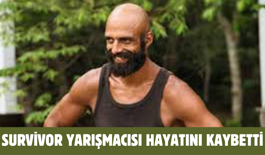 Survivor yarışmacısı ve oyuncu Hasan Yalnızoğlu hayatını kaybetti