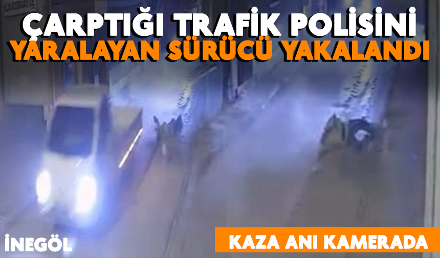 İnegöl'de çarptığı trafik polisini yaralayan sürücü yakalandı: kaza anı kamerada