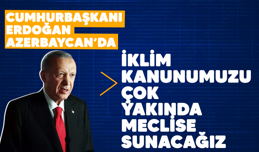 Cumhurbaşkanı Erdoğan Azerbaycan'da: ''İklim kanunumuzu çok yakında meclise sunacağız"