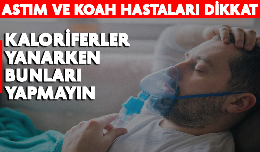 Astım ve Koah hastaları dikkat: Kaloriferler yanarken bunları yapmayın