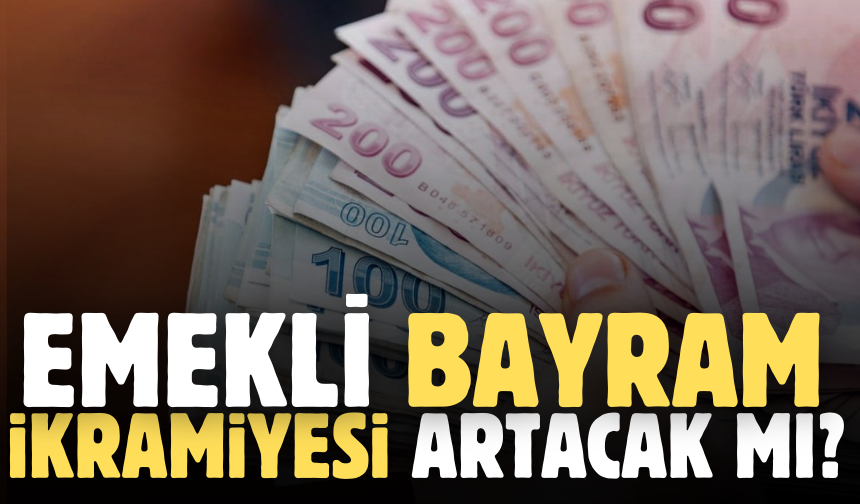 Emekli bayram ikramiyesi artacak mı?