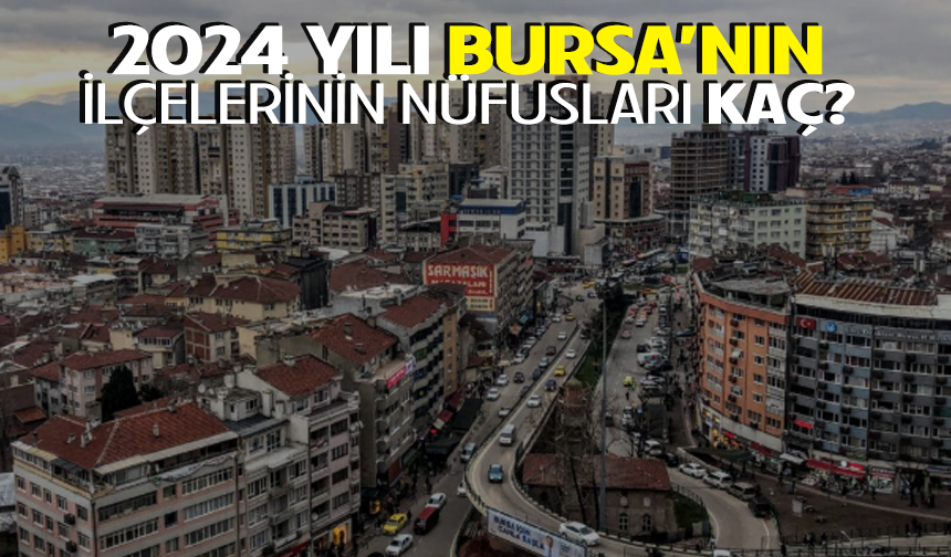 2024 YILI BURSA’NIN İLÇELERİNİN NÜFUSLARI KAÇ?