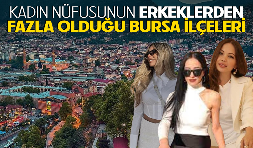 KADIN NÜFUSUNUN ERKEKLERDEN FAZLA OLDUĞU BURSA İLÇELERİ