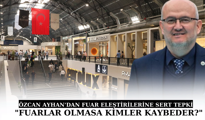 ÖZCAN AYHAN’DAN FUAR ELEŞTİRİLERİNE SERT TEPKİ  “FUARLAR OLMASA KİMLER KAYBEDER?”