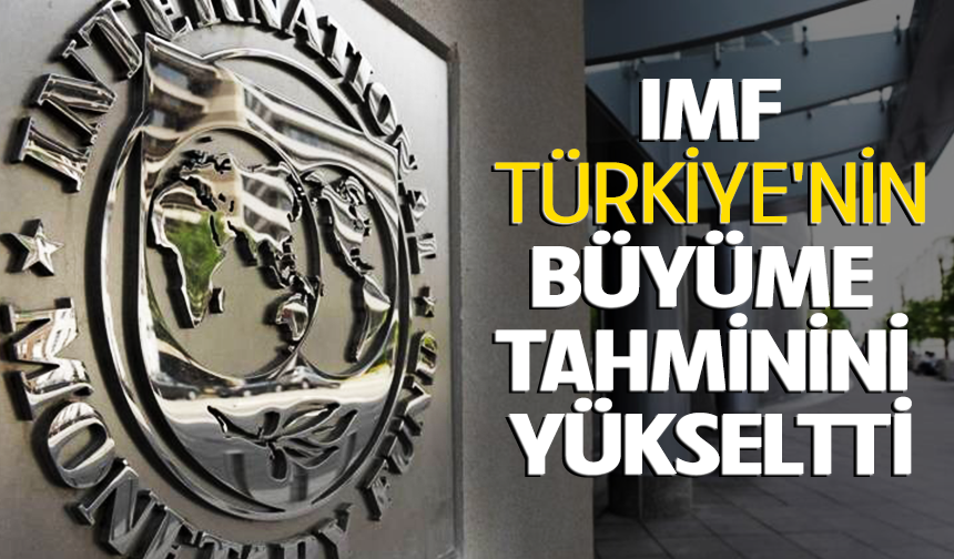 IMF, Türkiye'nin büyüme tahminini yükseltti