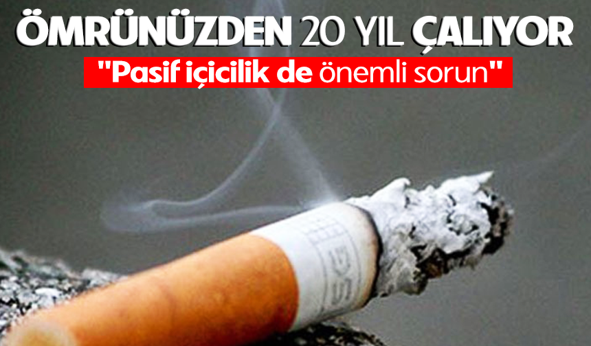 Sigara ömrünüzden 20 yıl çalıyor