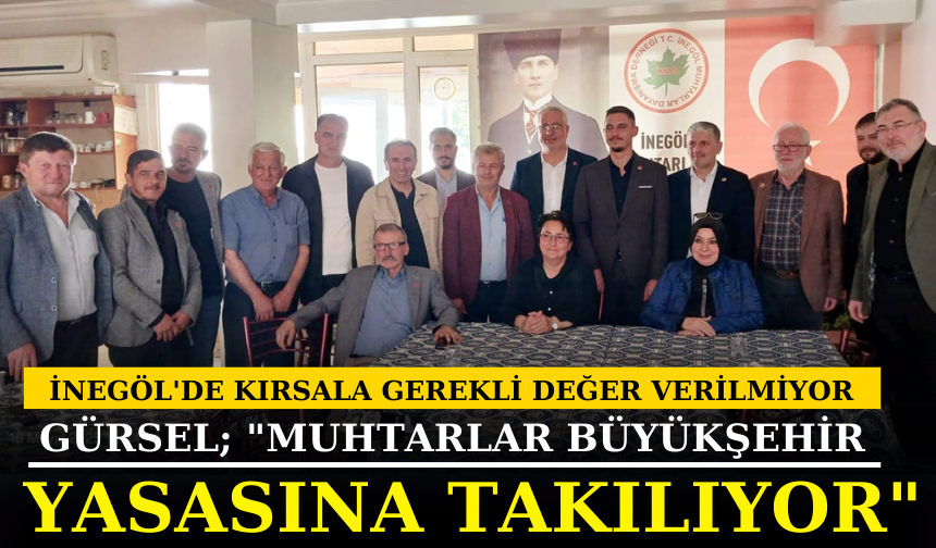 İnegöl'de Kırsala Gerekli Değer Verilmiyor Gürsel; "Muhtarlar Büyükşehir Yasasına Takılıyor"