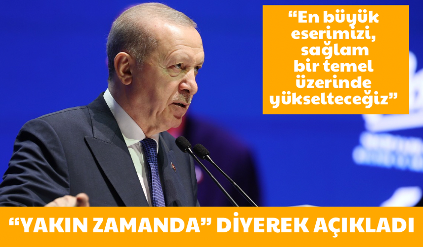 Cumhurbaşkanı Erdoğan "Yakın zamanda" diyerek açıkladı